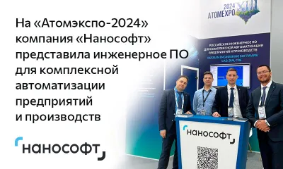 На «АТОМЭКСПО-2024» компания «Нанософт» представила инженерное ПО для комплексной автоматизации предприятий и производств 