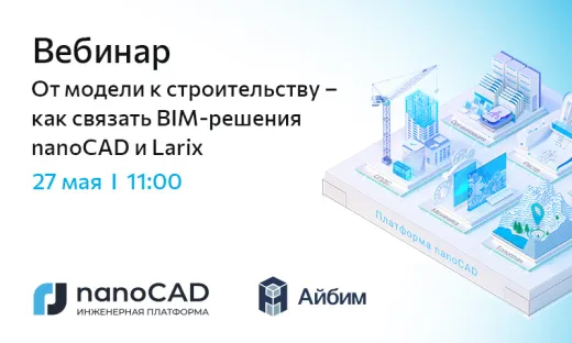 Вебинар «От модели к строительству – как связать BIM‑решения nanoCAD и Larix»